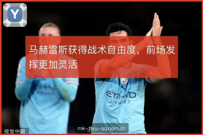 马赫雷斯获得战术自由度，前场发挥更加灵活
