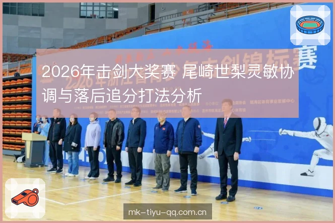 2026年击剑大奖赛 尾崎世梨灵敏协调与落后追分打法分析