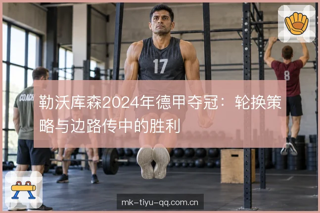 勒沃库森2024年德甲夺冠：轮换策略与边路传中的胜利