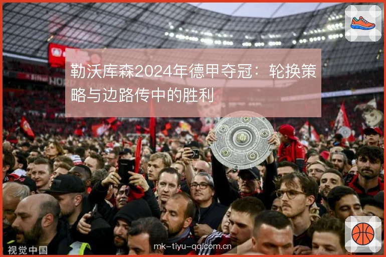 勒沃库森2024年德甲夺冠：轮换策略与边路传中的胜利
