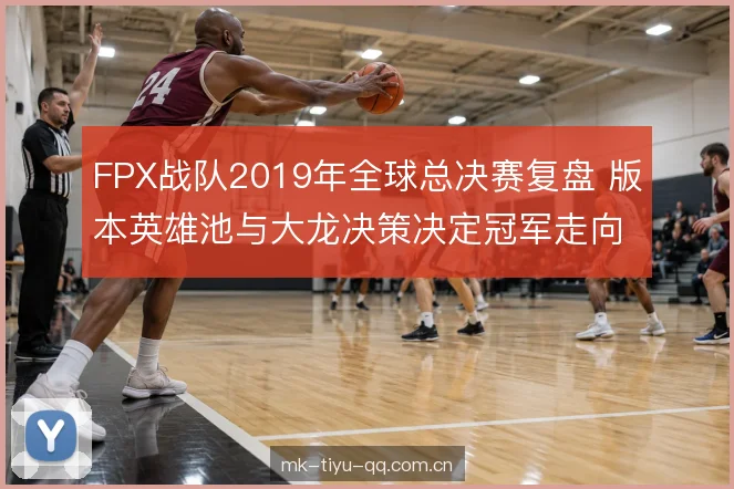 FPX战队2019年全球总决赛复盘 版本英雄池与大龙决策决定冠军走向