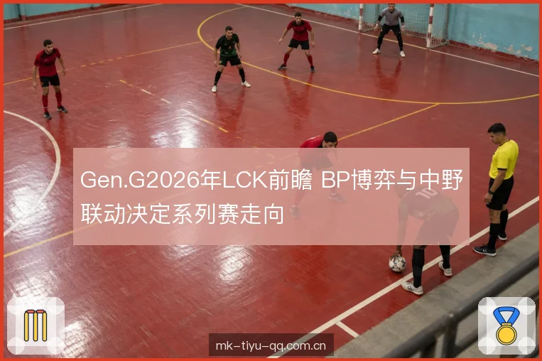 Gen.G2026年LCK前瞻 BP博弈与中野联动决定系列赛走向